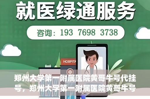 郑州大学第一附属医院黄哥牛号代挂号，郑州大学第一附属医院黄哥牛号代挂号攻略揭秘