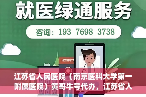 江苏省人民医院（南京医科大学第一附属医院）黄哥牛号代办，江苏省人民医院（南京医科大学第一附属医院）黄哥牛号业务代办攻略