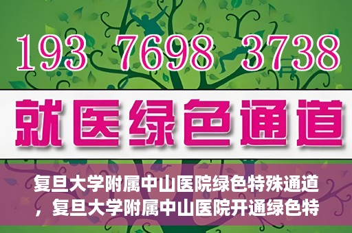 复旦大学附属中山医院绿色特殊通道，复旦大学附属中山医院开通绿色特殊通道助力患者高效就医体验