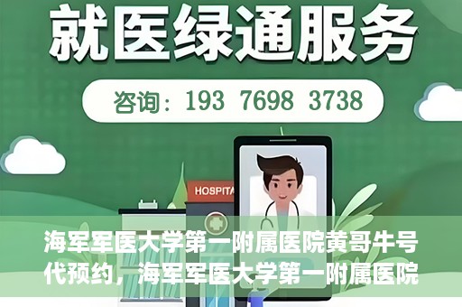 海军军医大学第一附属医院黄哥牛号代预约，海军军医大学第一附属医院黄哥预约挂号新动向，便捷代预约服务