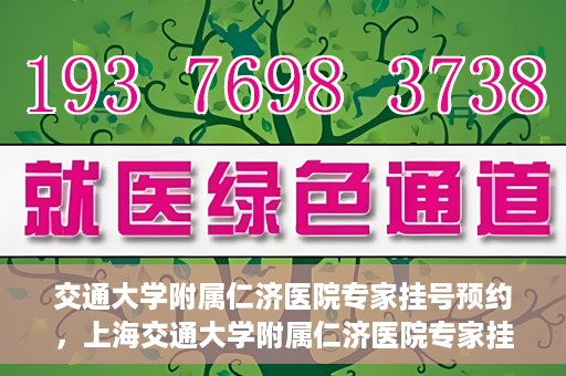 交通大学附属仁济医院专家挂号预约，上海交通大学附属仁济医院专家挂号预约攻略