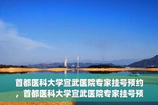 首都医科大学宣武医院专家挂号预约，首都医科大学宣武医院专家挂号预约攻略，一站式解决您的就医需求