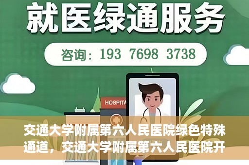 交通大学附属第六人民医院绿色特殊通道，交通大学附属第六人民医院开通绿色特殊通道，助力患者快速就医