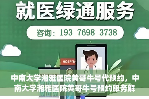 中南大学湘雅医院黄哥牛号代预约，中南大学湘雅医院黄哥牛号预约服务解析
