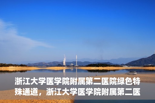 浙江大学医学院附属第二医院绿色特殊通道，浙江大学医学院附属第二医院绿色特殊通道，健康守护的快捷之路