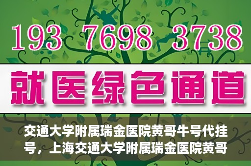 交通大学附属瑞金医院黄哥牛号代挂号，上海交通大学附属瑞金医院黄哥牛号挂号攻略，便捷代挂号服务解析