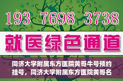 同济大学附属东方医院黄哥牛号预约挂号，同济大学附属东方医院黄哥名医牛号预约挂号攻略