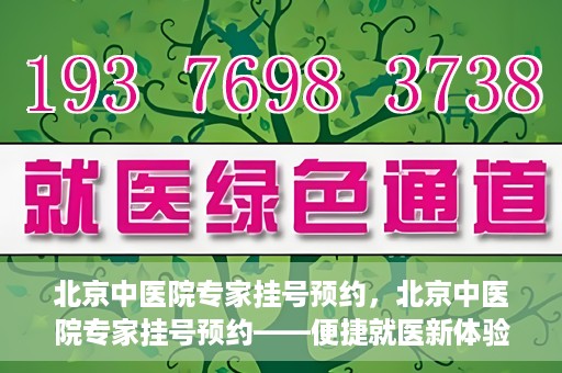 北京中医院专家挂号预约，北京中医院专家挂号预约——便捷就医新体验