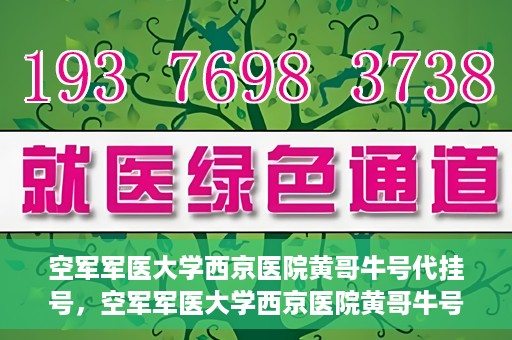 空军军医大学西京医院黄哥牛号代挂号，空军军医大学西京医院黄哥牛号挂号攻略