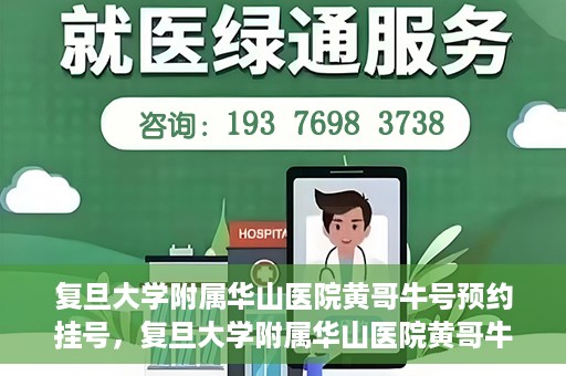 复旦大学附属华山医院黄哥牛号预约挂号，复旦大学附属华山医院黄哥牛号预约挂号攻略详解