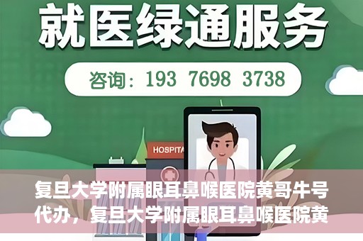 复旦大学附属眼耳鼻喉医院黄哥牛号代办，复旦大学附属眼耳鼻喉医院黄哥牛号代办，就医新途径还是服务创新？
