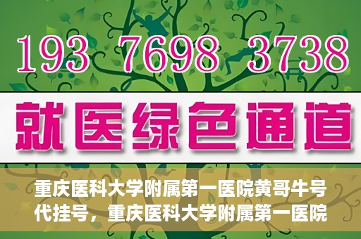 重庆医科大学附属第一医院黄哥牛号代挂号，重庆医科大学附属第一医院黄哥牛号代挂号服务解析