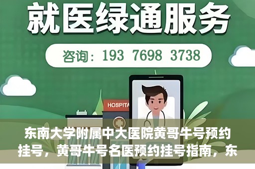 东南大学附属中大医院黄哥牛号预约挂号，黄哥牛号名医预约挂号指南，东南大学附属中大医院预约攻略