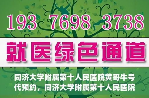 同济大学附属第十人民医院黄哥牛号代预约，同济大学附属第十人民医院黄哥牛号预约服务启动