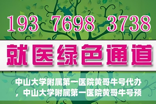 中山大学附属第一医院黄哥牛号代办，中山大学附属第一医院黄哥牛号预约挂号代办攻略