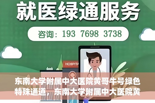 东南大学附属中大医院黄哥牛号绿色特殊通道，东南大学附属中大医院黄哥牛号，绿色特殊通道开启生命之门