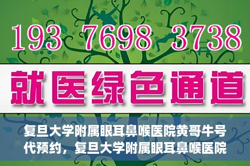 复旦大学附属眼耳鼻喉医院黄哥牛号代预约，复旦大学附属眼耳鼻喉医院黄哥牛号预约服务启动