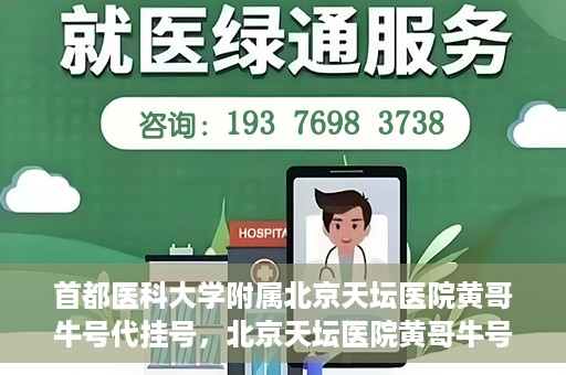 首都医科大学附属北京天坛医院黄哥牛号代挂号，北京天坛医院黄哥牛号代挂号攻略揭秘