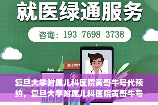 复旦大学附属儿科医院黄哥牛号代预约，复旦大学附属儿科医院黄哥牛号预约服务解析