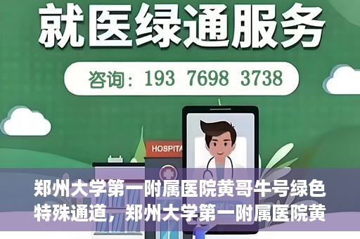 郑州大学第一附属医院黄哥牛号绿色特殊通道，郑州大学第一附属医院黄哥牛号，绿色特殊通道开启生命之门