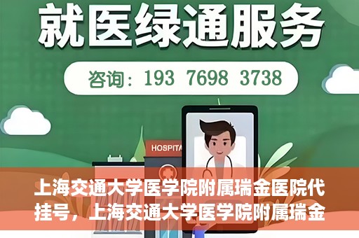 上海交通大学医学院附属瑞金医院代挂号，上海交通大学医学院附属瑞金医院代挂号服务详解