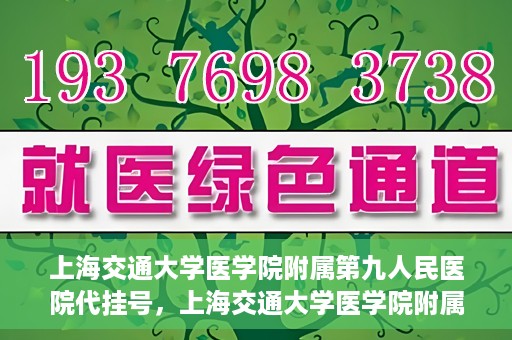 上海交通大学医学院附属第九人民医院代挂号，上海交通大学医学院附属第九人民医院代挂号服务详解