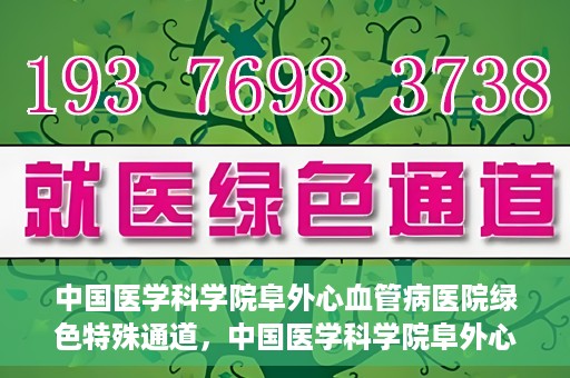 中国医学科学院阜外心血管病医院绿色特殊通道，中国医学科学院阜外心血管病医院开通绿色特殊通道，助力患者快速康复之路