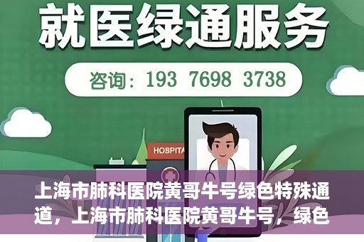 上海市肺科医院黄哥牛号绿色特殊通道，上海市肺科医院黄哥牛号，绿色特殊通道开启健康之门