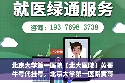 北京大学第一医院（北大医院）黄哥牛号代挂号，北京大学第一医院黄哥牛号代挂号背后的故事