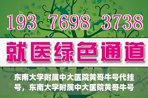 东南大学附属中大医院黄哥牛号代挂号，东南大学附属中大医院黄哥牛号助您轻松挂号就医
