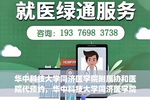 华中科技大学同济医学院附属协和医院代预约，华中科技大学同济医学院附属协和医院便捷代预约服务解析