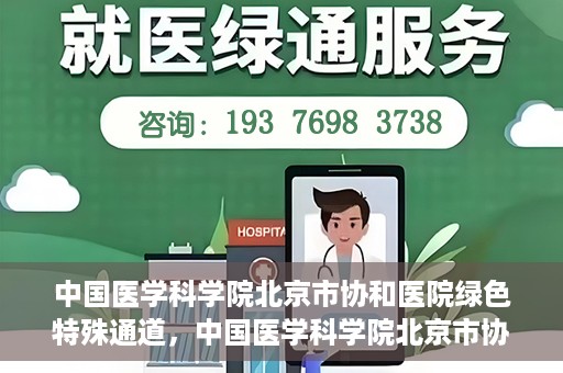 中国医学科学院北京市协和医院绿色特殊通道，中国医学科学院北京市协和医院，绿色特殊通道开启健康之门