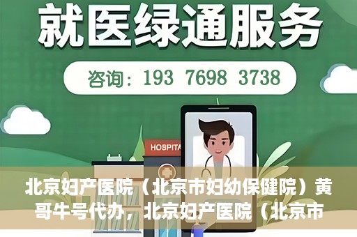 北京妇产医院（北京市妇幼保健院）黄哥牛号代办，北京妇产医院（北京市妇幼保健院）黄哥牛号业务代办全攻略