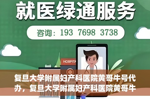 复旦大学附属妇产科医院黄哥牛号代办，复旦大学附属妇产科医院黄哥牛号代办，专业医疗服务的信誉之选