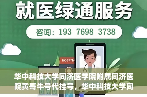 华中科技大学同济医学院附属同济医院黄哥牛号代挂号，华中科技大学同济医院黄哥牛号代挂号背后的故事