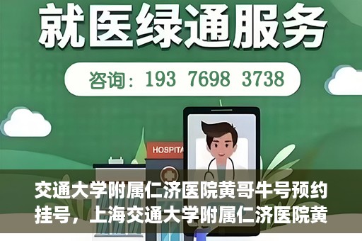 交通大学附属仁济医院黄哥牛号预约挂号，上海交通大学附属仁济医院黄哥牛号预约挂号攻略
