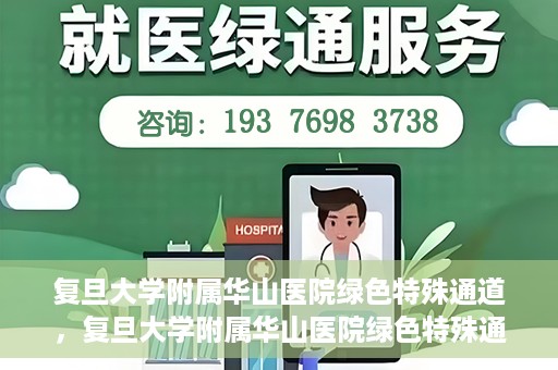 复旦大学附属华山医院绿色特殊通道，复旦大学附属华山医院绿色特殊通道，健康守护的紧急通道开启
