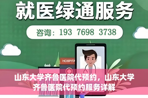 山东大学齐鲁医院代预约，山东大学齐鲁医院代预约服务详解