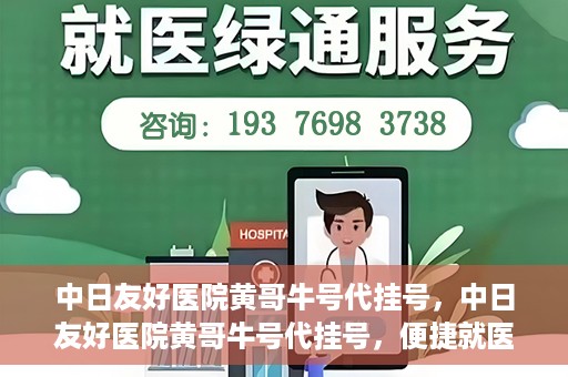 中日友好医院黄哥牛号代挂号，中日友好医院黄哥牛号代挂号，便捷就医背后的故事