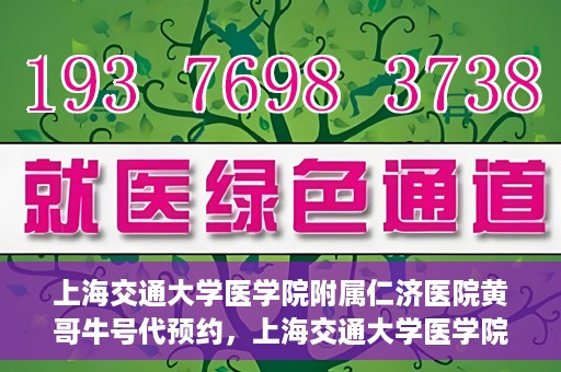上海交通大学医学院附属仁济医院黄哥牛号代预约，上海交通大学医学院附属仁济医院黄哥预约挂号服务启动，便捷就医新选择