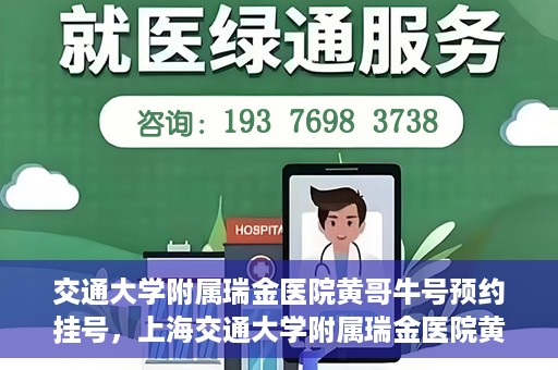 交通大学附属瑞金医院黄哥牛号预约挂号，上海交通大学附属瑞金医院黄哥牛号预约挂号攻略