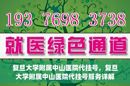 复旦大学附属中山医院代挂号，复旦大学附属中山医院代挂号服务详解