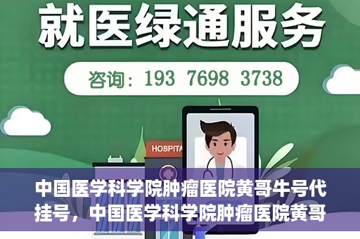 中国医学科学院肿瘤医院黄哥牛号代挂号，中国医学科学院肿瘤医院黄哥牛号助您解决挂号难题