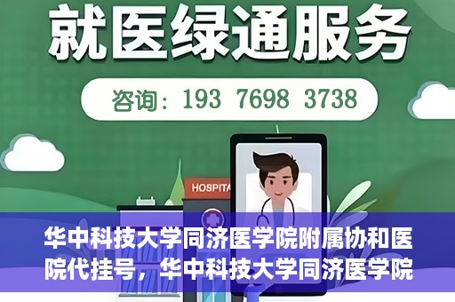 华中科技大学同济医学院附属协和医院代挂号，华中科技大学同济医学院附属协和医院代挂号服务详解