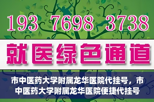 市中医药大学附属龙华医院代挂号，市中医药大学附属龙华医院便捷代挂号服务解析