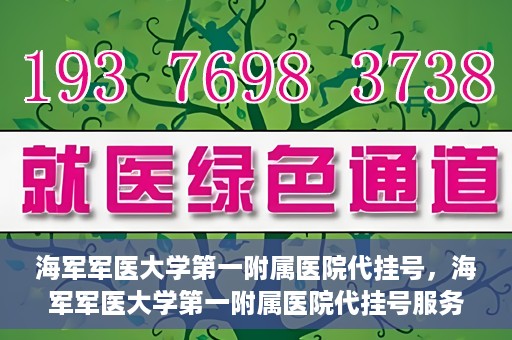 海军军医大学第一附属医院代挂号，海军军医大学第一附属医院代挂号服务详解