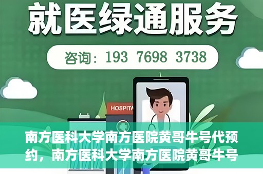 南方医科大学南方医院黄哥牛号代预约，南方医科大学南方医院黄哥牛号预约服务解析