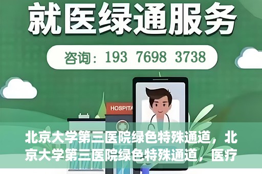 北京大学第三医院绿色特殊通道，北京大学第三医院绿色特殊通道，医疗服务的速度与温情并重