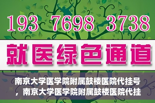南京大学医学院附属鼓楼医院代挂号，南京大学医学院附属鼓楼医院代挂号服务详解
