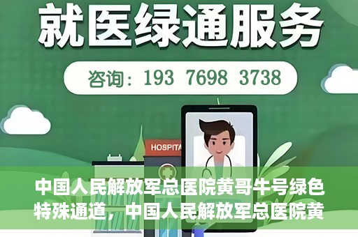 中国人民解放军总医院黄哥牛号绿色特殊通道，中国人民解放军总医院黄哥牛号，绿色特殊通道开启健康之门